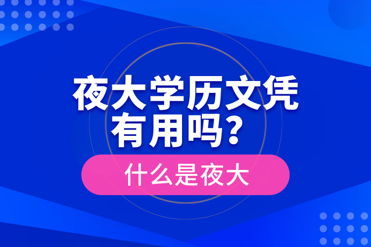 夜大學(xué)歷文憑有用嗎?什么是夜大