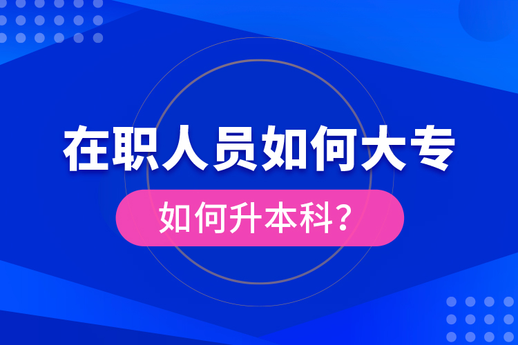 在職人員如何大專(zhuān)如何升本科？