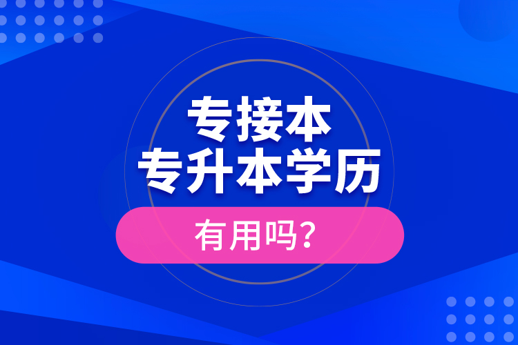 專接本、專升本學(xué)歷有用嗎？