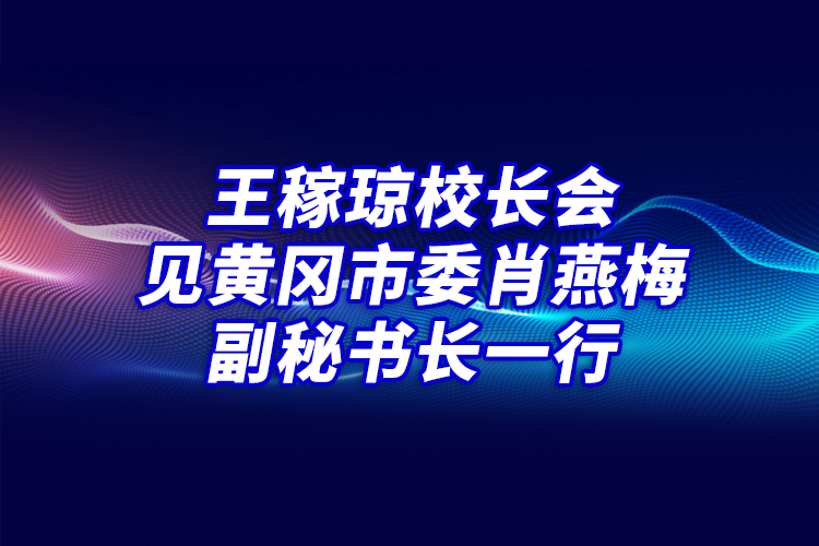 王稼瓊校長會(huì)見黃岡市委肖燕梅副秘書長一行