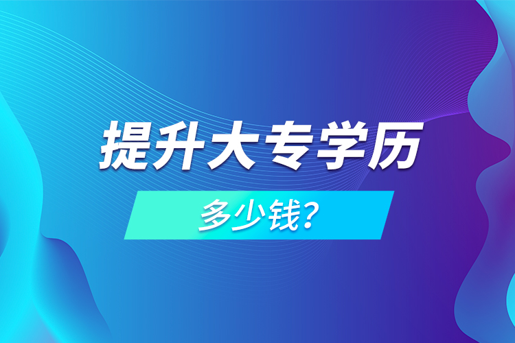 提升大專學(xué)歷多少錢？