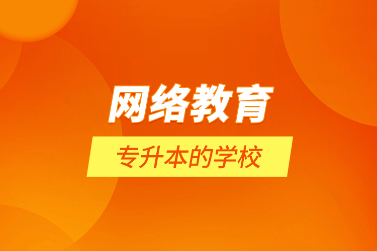 網(wǎng)絡(luò)教育專升本的學校