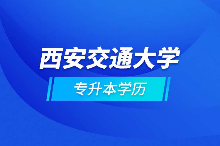 西安交通大學專升本學歷