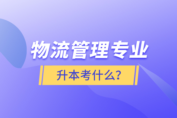 物流管理專業(yè)升本考什么？