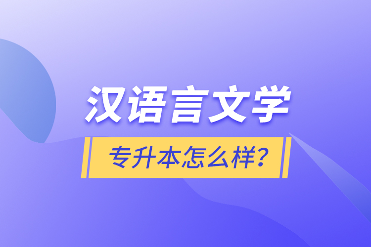 漢語(yǔ)言文學(xué)專升本怎么樣？