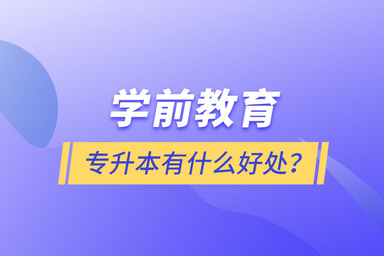學(xué)前教育專升本有什么好處？