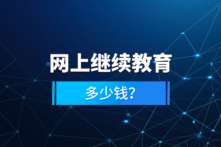 網(wǎng)上繼續(xù)教育多少錢？