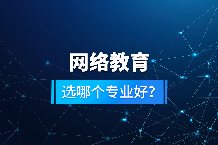 網(wǎng)絡(luò)教育選哪個(gè)專業(yè)好？