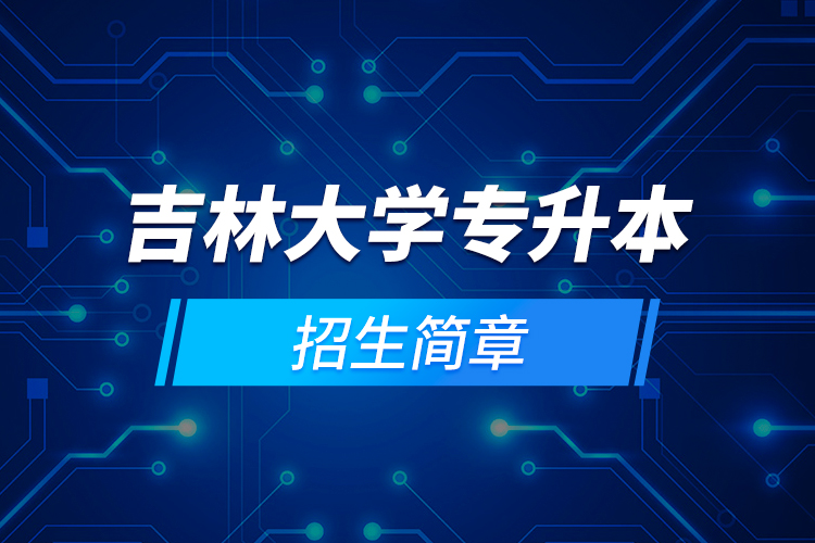 吉林大學(xué)專(zhuān)升本招生簡(jiǎn)章