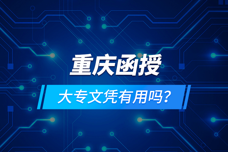 重慶函授大專文憑有用嗎？