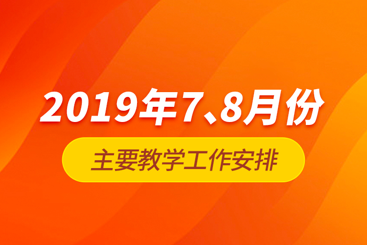 2019年7、8月份主要教學(xué)工作安排