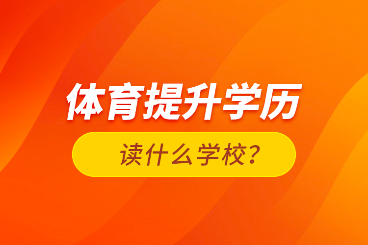 體育提升學(xué)歷讀什么學(xué)校？