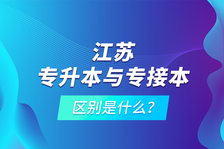 江蘇專升本與專接本的區(qū)別是什么?