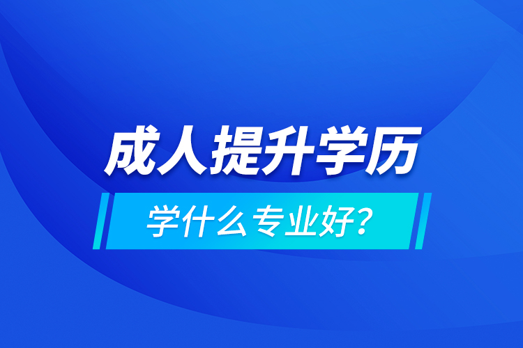 成人提升學歷學什么專業(yè)好？