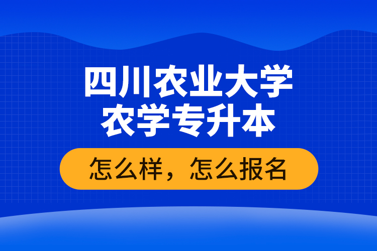四川農(nóng)業(yè)大學(xué)農(nóng)學(xué)專升本怎么樣，怎么報名
