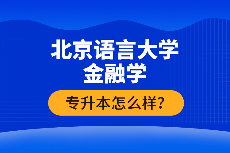 北京語言大學金融學專升本怎么樣？