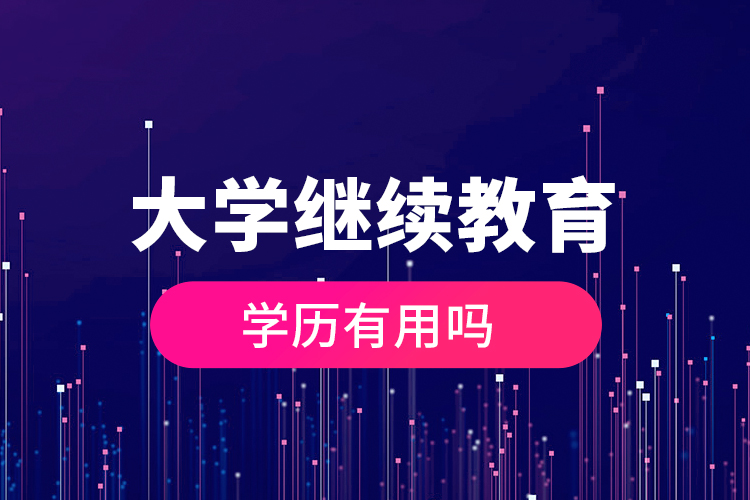 大學繼續(xù)教育的學歷有用嗎？