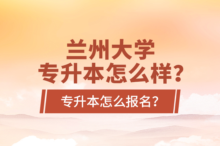 蘭州大學(xué)專升本怎么樣？專升本怎么報(bào)名？