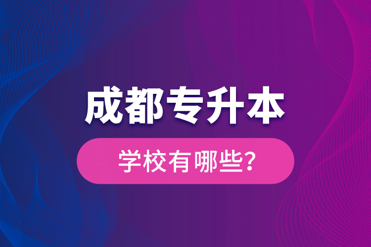成都專升本學(xué)校有哪些？