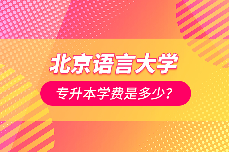 北京語言大學專升本學費是多少？