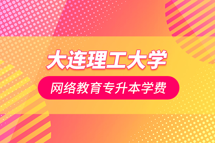 大連理工大學(xué)網(wǎng)絡(luò)教育專(zhuān)升本學(xué)費(fèi)