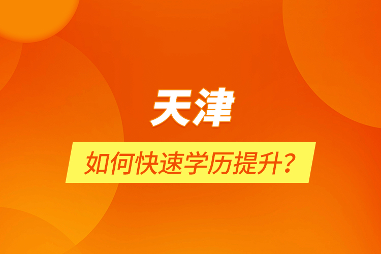 天津如何快速學歷提升？