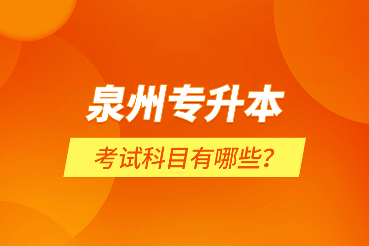 泉州專升本考試科目有哪些？