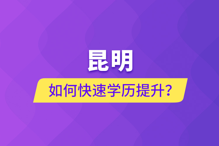 昆明如何快速學(xué)歷提升？
