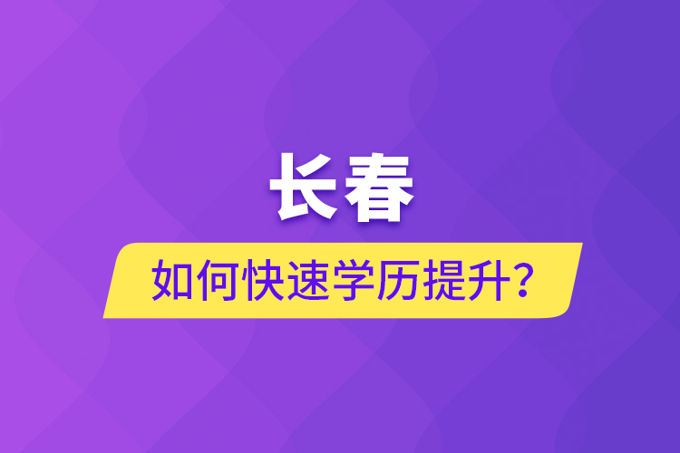 長春如何快速學(xué)歷提升？