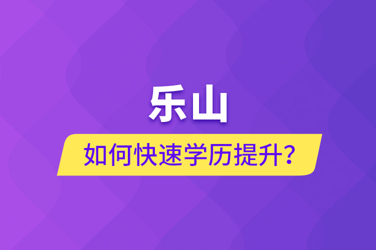 樂山如何快速提升學(xué)歷？