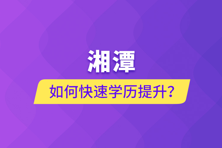 湘潭如何快速提升學(xué)歷？