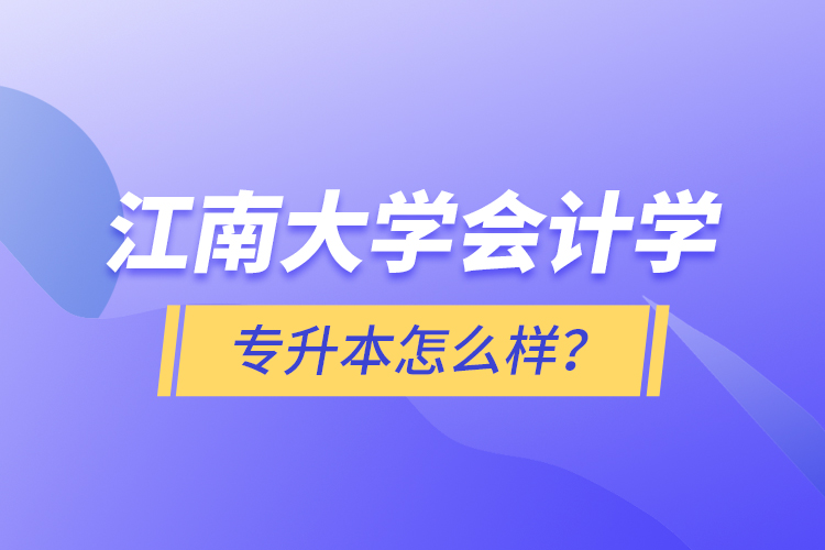 江南大學(xué)會計學(xué)專升本怎么樣？