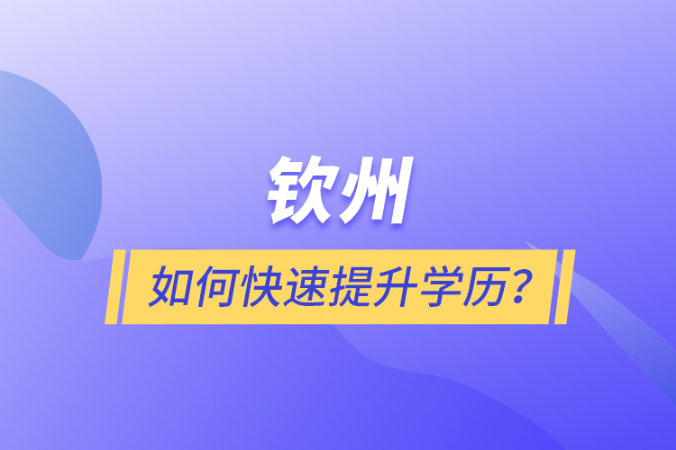 欽州如何快速提升學(xué)歷？