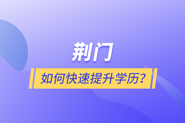 荊門(mén)如何快速提升學(xué)歷?