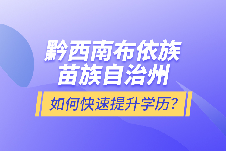 黔西南布依族苗族自治州如何快速提升學(xué)歷？