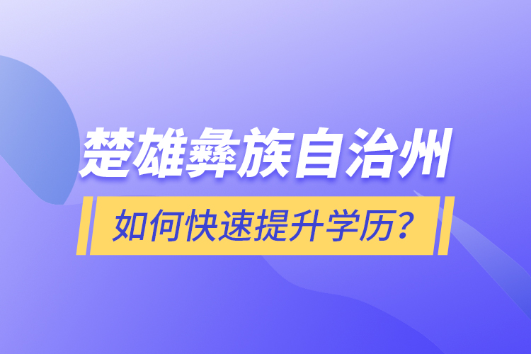 楚雄彝族自治州如何快速提升學歷？