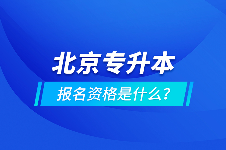 北京專升本報(bào)名資格是什么？