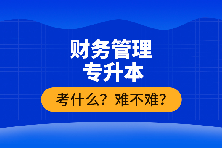 財(cái)務(wù)管理專升本考什么？難不難？