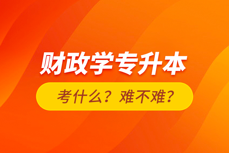 財(cái)政學(xué)專(zhuān)升本考什么？難不難？