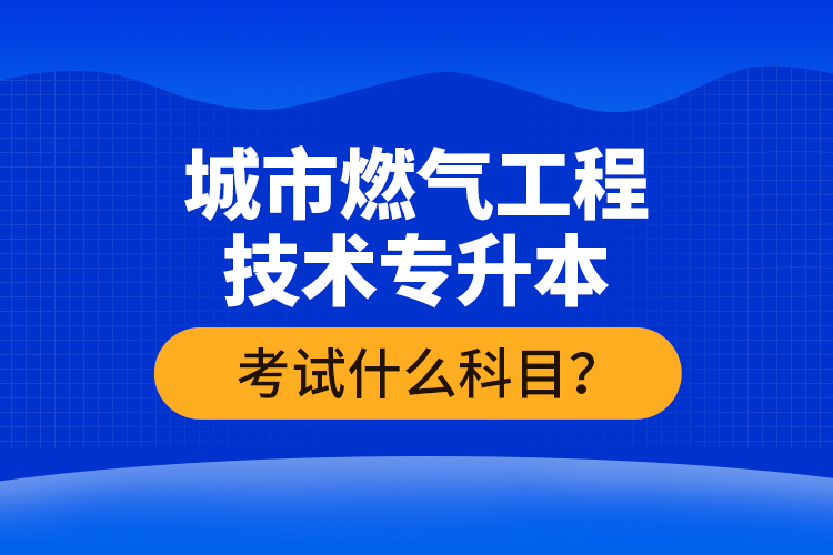 城市燃?xì)夤こ碳夹g(shù)專升本考什么？難不難？