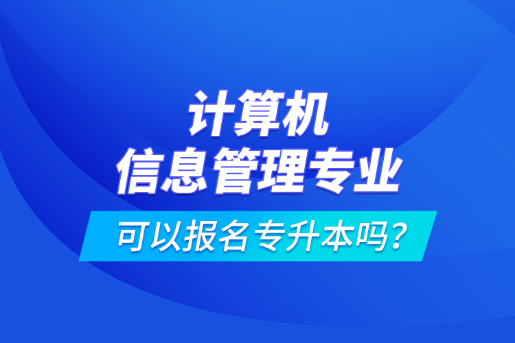 計算機信息管理專業(yè)可以報名專升本嗎？