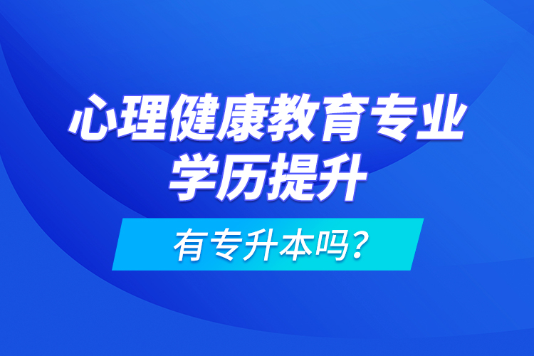 心理健康教育專業(yè)學歷提升有專升本嗎？