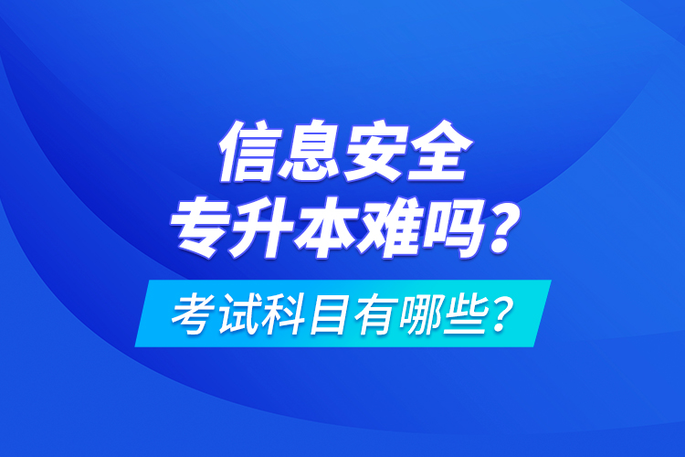 信息安全專升本難嗎？考試科目有哪些？