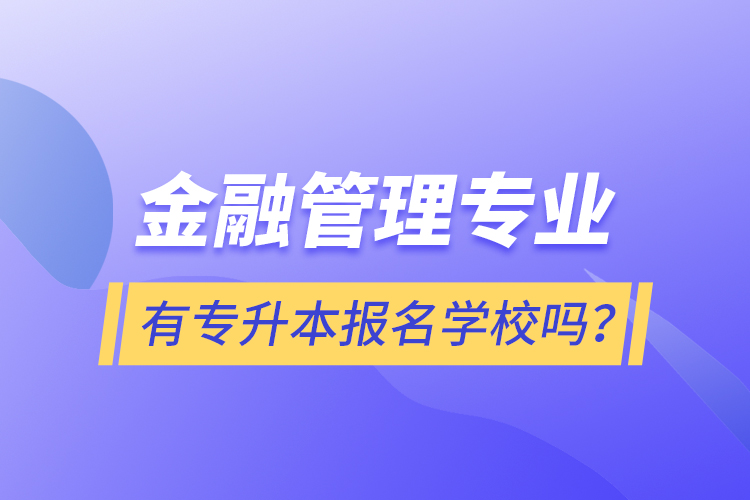 金融管理專業(yè)有專升本報名學校嗎？