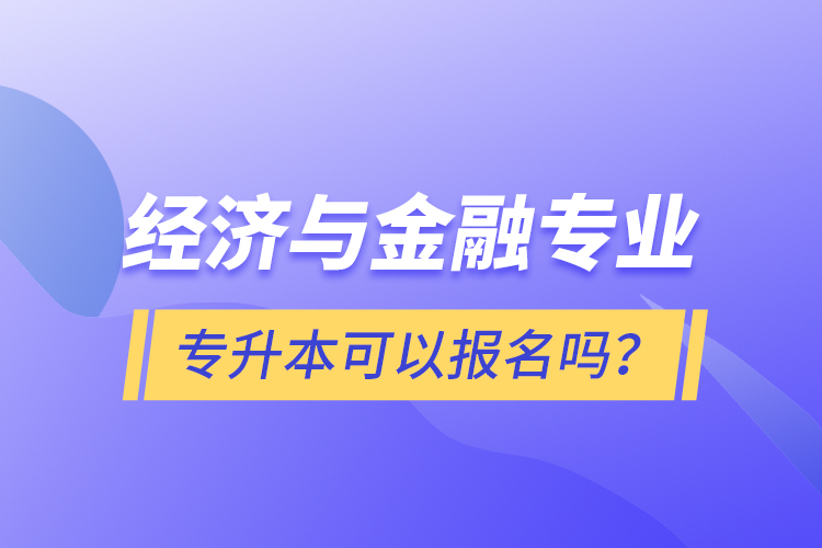 經(jīng)濟(jì)與金融專業(yè)專升本可以報名嗎?