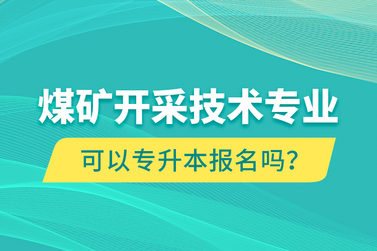 煤礦開采技術(shù)專業(yè)可以專升本報名嗎？