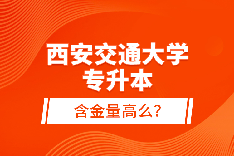 西安交通大學(xué)專升本含金量高么？