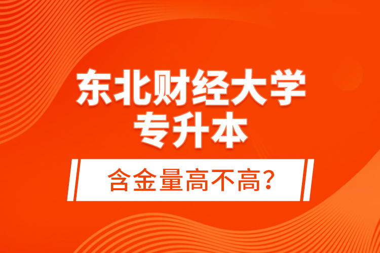 東北財(cái)經(jīng)大學(xué)專升本含金量高不高？