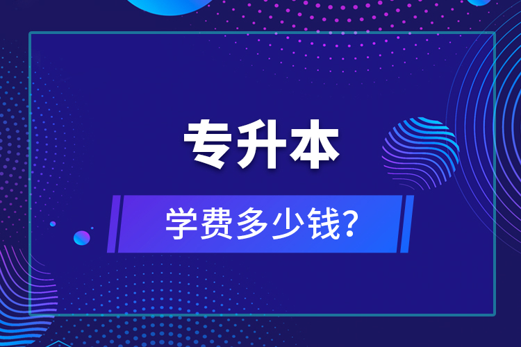 專升本學(xué)費(fèi)多少錢？