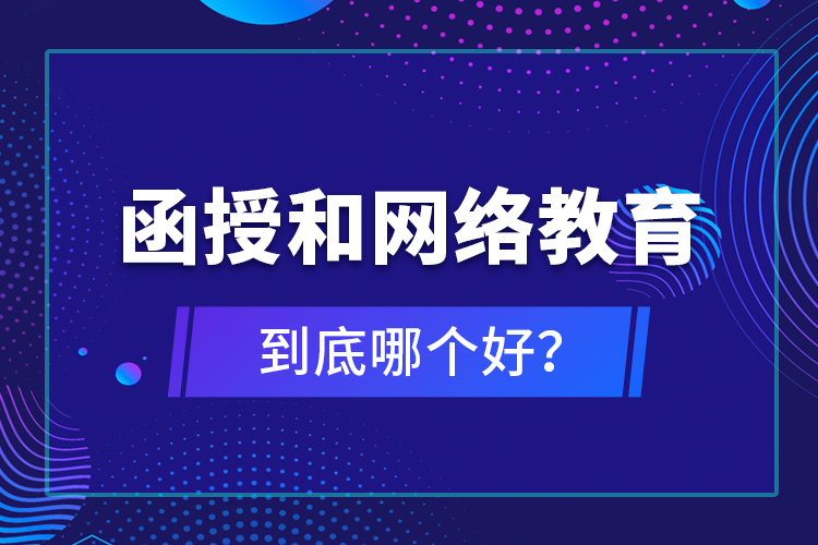 函授和網(wǎng)絡教育到底哪個好？